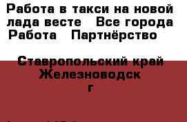 Работа в такси на новой лада весте - Все города Работа » Партнёрство   . Ставропольский край,Железноводск г.